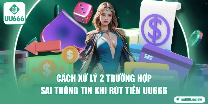 cach-xu-ly-2-truong-hop-sai-thong-tin-khi-rut-tien-uu666