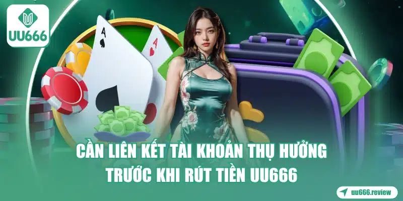 can-lien-ket-tai-khoan-thu-huong-truoc-khi-rut-tien-uu666