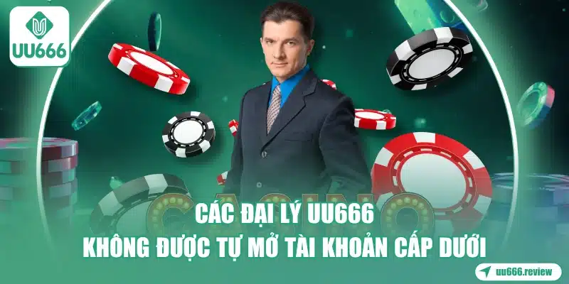 cac-dai-ly-uu666-khong-duoc-tu-mo-tai-khoan-cap-duoi