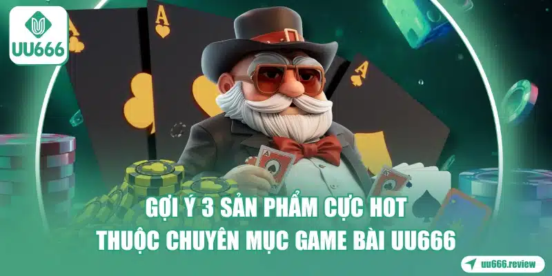 goi-y-3-san-pham-cuc-hot-thuoc-chuyen-muc-game-bai-uu666