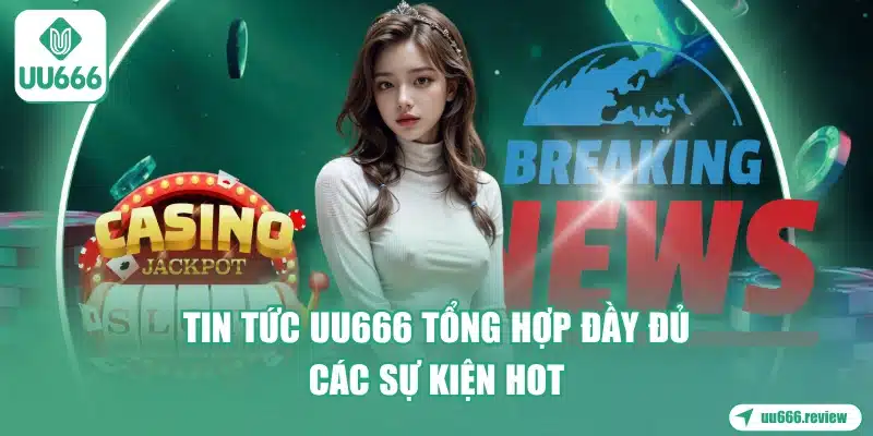 tin-tuc-uu666-tong-hop-day-du-cac-su-kien-hot