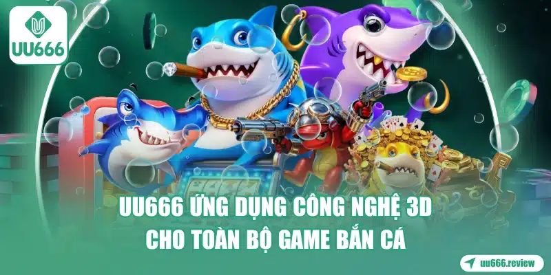 uu666-ung-dung-cong-nghe-3d-cho-toan-bo-game-ban-ca